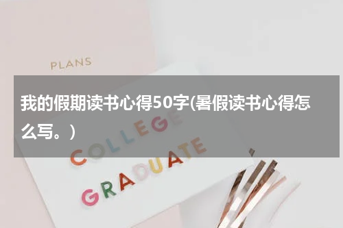 我的假期读书心得50字(暑假读书心得怎么写。)