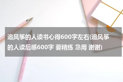 追风筝的人读书心得600字左右(追风筝的人读后感600字 要精练 急用 谢谢)