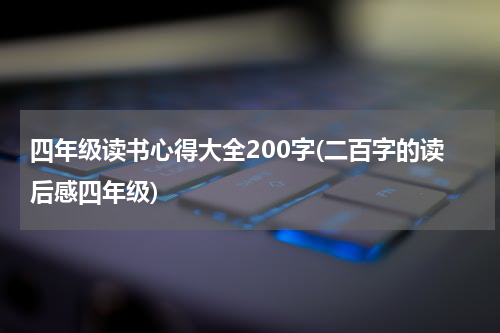 四年级读书心得大全200字(二百字的读后感四年级)