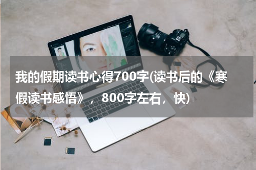 我的假期读书心得700字(读书后的《寒假读书感悟》，800字左右，快)