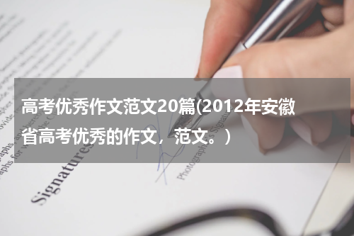 高考优秀作文范文20篇(2012年安徽省高考优秀的作文，范文。)