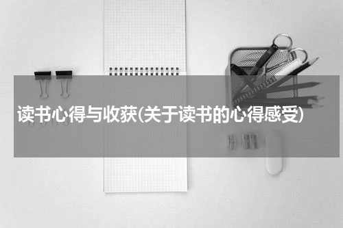 读书心得与收获(关于读书的心得感受)