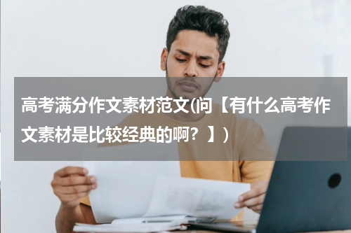 高考满分作文素材范文(问【有什么高考作文素材是比较经典的啊？】)