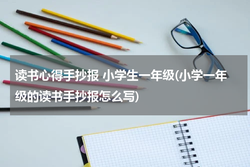 读书心得手抄报 小学生一年级(小学一年级的读书手抄报怎么写)