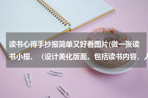 读书心得手抄报简单又好看图片(做一张读书小报、（设计美化版面。包括读书内容，人物分析，感悟等。）最好是手抄的~~急~~~~~~~~~~~~~~~~~)