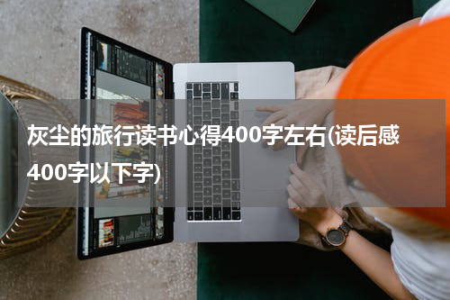 灰尘的旅行读书心得400字左右(读后感400字以下字)