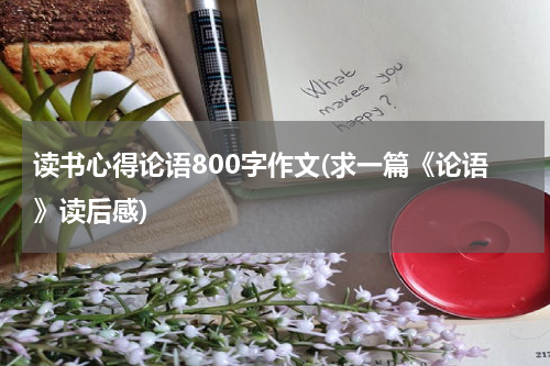 读书心得论语800字作文(求一篇《论语》读后感)