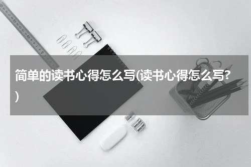 简单的读书心得怎么写(读书心得怎么写?)