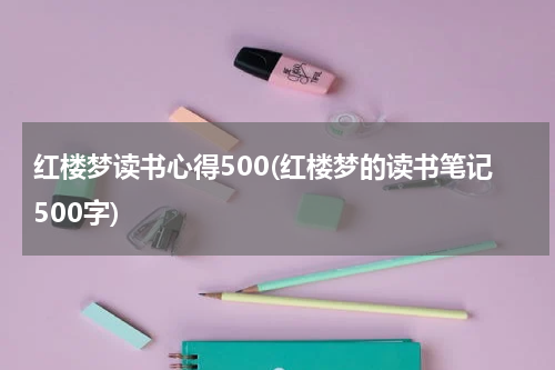 红楼梦读书心得500(红楼梦的读书笔记500字)