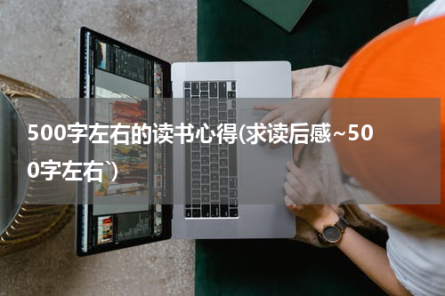 500字左右的读书心得(求读后感~500字左右`)