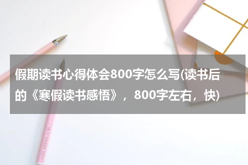 假期读书心得体会800字怎么写(读书后的《寒假读书感悟》，800字左右，快)