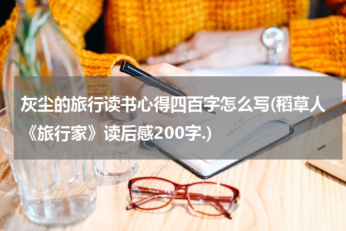 灰尘的旅行读书心得四百字怎么写(稻草人《旅行家》读后感200字.)