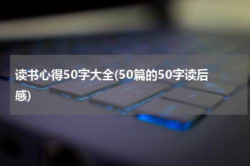 读书心得50字大全(50篇的50字读后感)