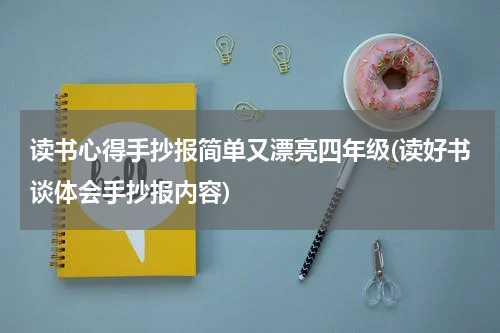 读书心得手抄报简单又漂亮四年级(读好书谈体会手抄报内容)