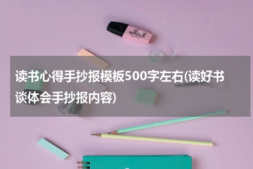 读书心得手抄报模板500字左右(读好书谈体会手抄报内容)