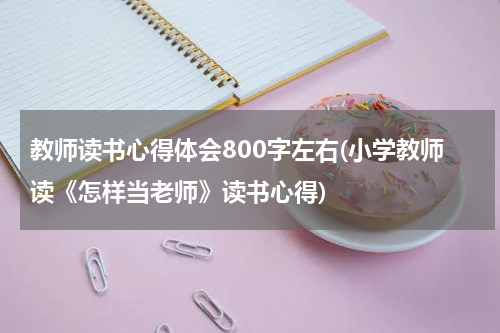 教师读书心得体会800字左右(小学教师读《怎样当老师》读书心得)