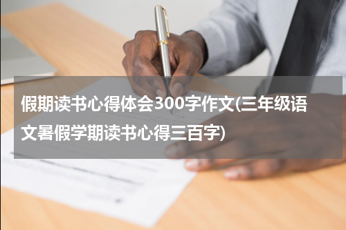 假期读书心得体会300字作文(三年级语文暑假学期读书心得三百字)