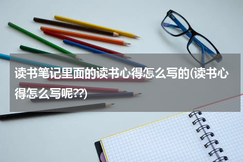 读书笔记里面的读书心得怎么写的(读书心得怎么写呢??)