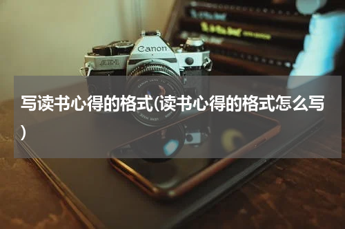 写读书心得的格式(读书心得的格式怎么写)