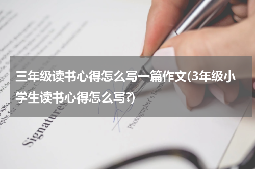 三年级读书心得怎么写一篇作文(3年级小学生读书心得怎么写?)