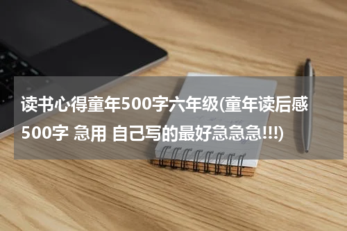读书心得童年500字六年级(童年读后感500字 急用 自己写的最好急急急!!!)