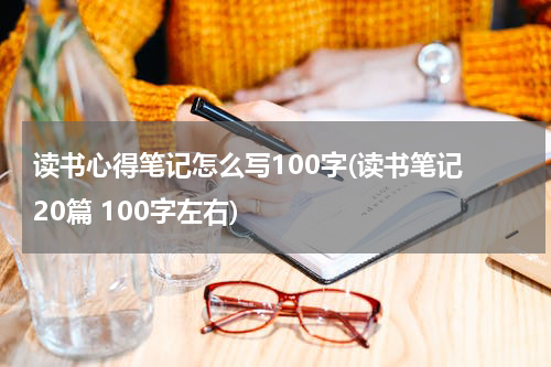 读书心得笔记怎么写100字(读书笔记 20篇 100字左右)