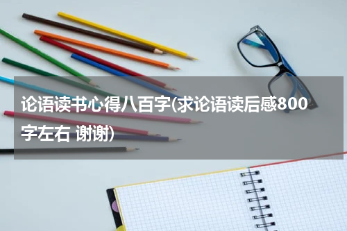 论语读书心得八百字(求论语读后感800字左右 谢谢)