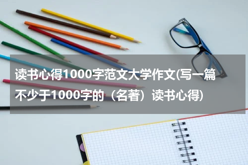 读书心得1000字范文大学作文(写一篇不少于1000字的（名著）读书心得)