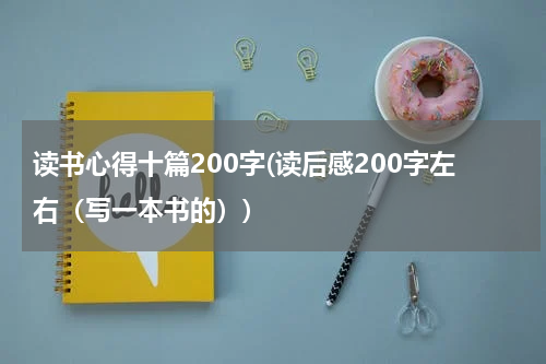 读书心得十篇200字(读后感200字左右（写一本书的）)