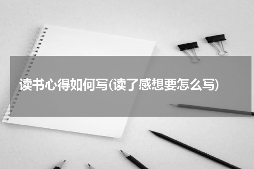 读书心得如何写(读了感想要怎么写)