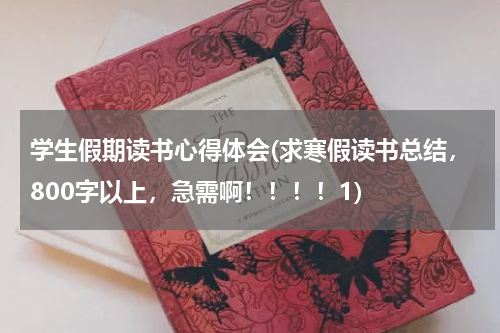 学生假期读书心得体会(求寒假读书总结，800字以上，急需啊！！！！1)