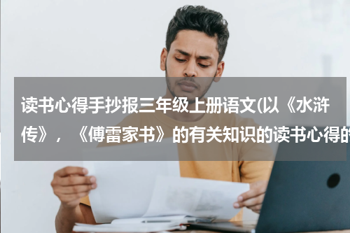 读书心得手抄报三年级上册语文(以《水浒传》，《傅雷家书》的有关知识的读书心得的手抄报)