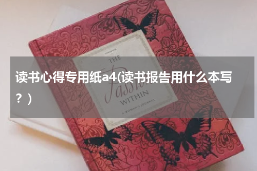 读书心得专用纸a4(读书报告用什么本写？)