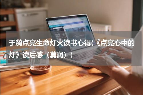 于漪点亮生命灯火读书心得(《点亮心中的灯》读后感（莫润）)