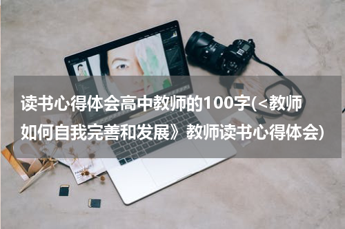 读书心得体会高中教师的100字(<教师如何自我完善和发展》教师读书心得体会)