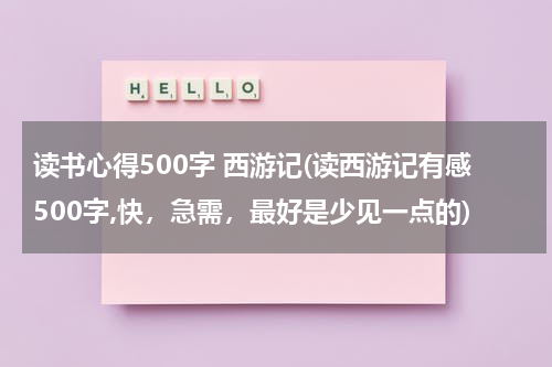 读书心得500字 西游记(读西游记有感500字,快，急需，最好是少见一点的)