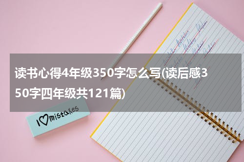 读书心得4年级350字怎么写(读后感350字四年级共121篇)