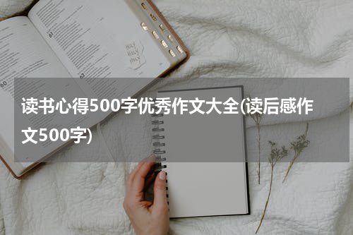 读书心得500字优秀作文大全(读后感作文500字)