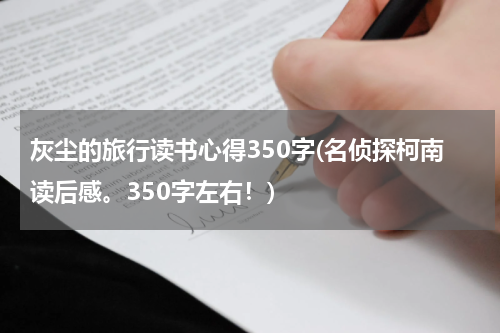 灰尘的旅行读书心得350字(名侦探柯南读后感。350字左右！)