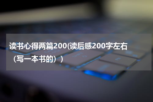 读书心得两篇200(读后感200字左右（写一本书的）)