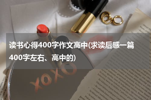 读书心得400字作文高中(求读后感一篇400字左右、高中的)