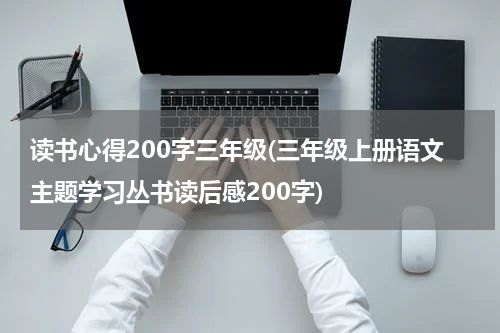 读书心得200字三年级(三年级上册语文主题学习丛书读后感200字)
