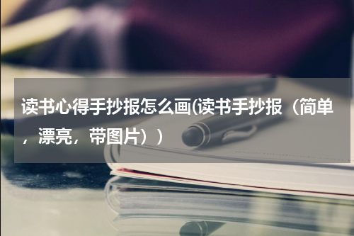 读书心得手抄报怎么画(读书手抄报（简单，漂亮，带图片）)