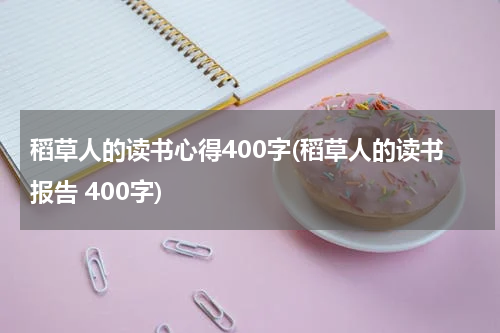 稻草人的读书心得400字(稻草人的读书报告 400字)