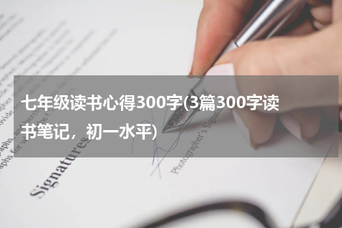 七年级读书心得300字(3篇300字读书笔记，初一水平)