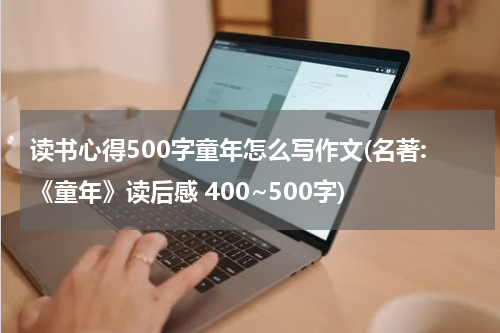 读书心得500字童年怎么写作文(名著:《童年》读后感 400~500字)