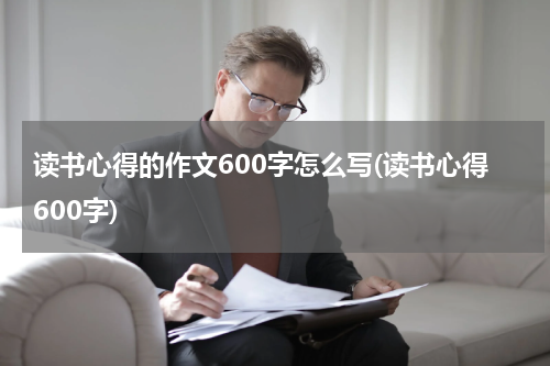 读书心得的作文600字怎么写(读书心得600字)