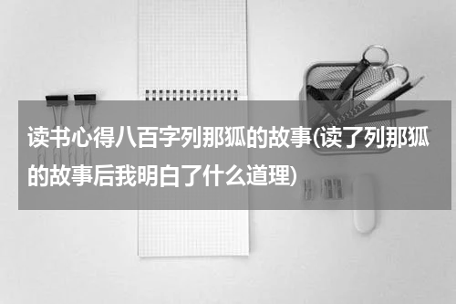 读书心得八百字列那狐的故事(读了列那狐的故事后我明白了什么道理)
