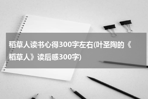 稻草人读书心得300字左右(叶圣陶的《稻草人》读后感300字)