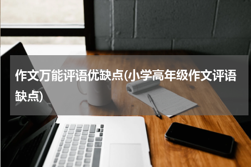 作文万能评语优缺点(小学高年级作文评语缺点)